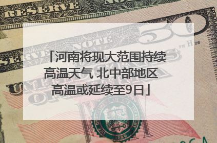 河南将现大范围持续高温天气 北中部地区高温或延续至9日
