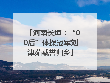河南长垣：“00后”体操冠军刘津茹载誉归乡