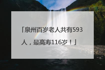 泉州百岁老人共有593人，最高寿116岁！