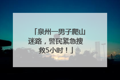 泉州一男子爬山迷路，警民紧急搜救5小时！