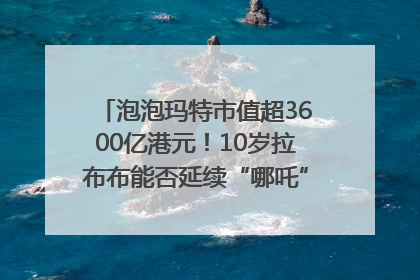 泡泡玛特市值超3600亿港元！10岁拉布布能否延续“哪吒”神话？｜热财经
