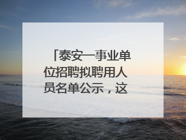 泰安一事业单位招聘拟聘用人员名单公示，这7人合格！