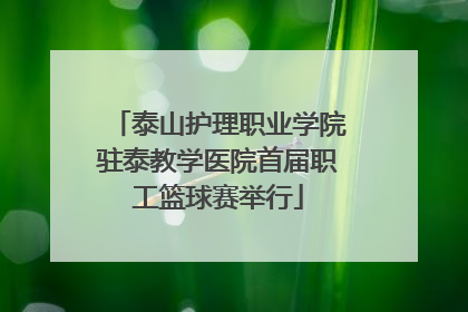 泰山护理职业学院驻泰教学医院首届职工篮球赛举行