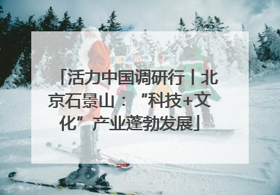 活力中国调研行丨北京石景山：“科技+文化”产业蓬勃发展