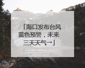 海口发布台风蓝色预警，未来三天天气→
