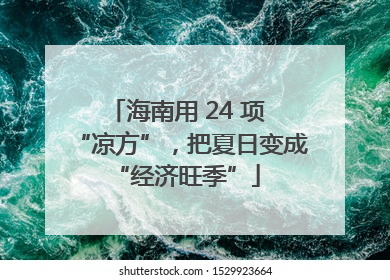 海南用 24 项 “凉方”，把夏日变成 “经济旺季”