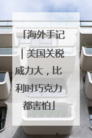 海外手记｜美国关税威力大，比利时巧克力都害怕