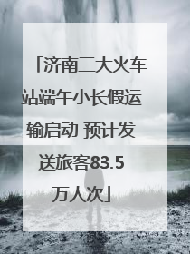 济南三大火车站端午小长假运输启动 预计发送旅客83.5万人次