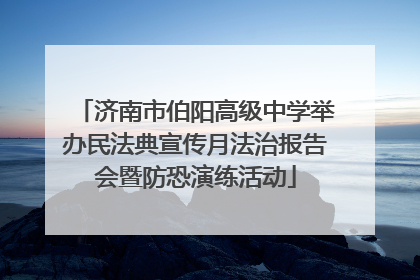 济南市伯阳高级中学举办民法典宣传月法治报告会暨防恐演练活动