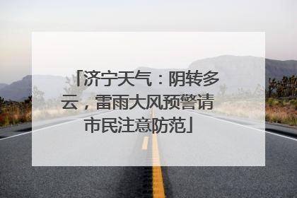 济宁天气：阴转多云，雷雨大风预警请市民注意防范