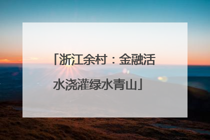浙江余村：金融活水浇灌绿水青山