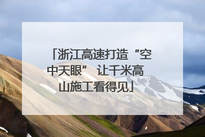 浙江高速打造“空中天眼” 让千米高山施工看得见