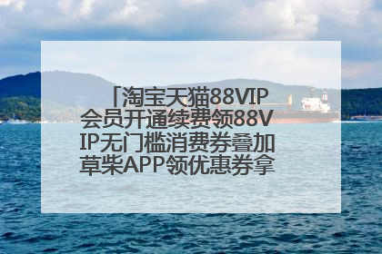 淘宝天猫88VIP会员开通续费领88VIP无门槛消费券叠加草柴APP领优惠券拿购物返利更省钱