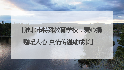 淮北市特殊教育学校：爱心捐赠暖人心 真情传递助成长