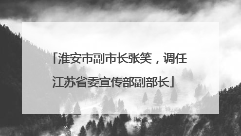 淮安市副市长张笑，调任江苏省委宣传部副部长