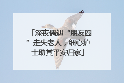 深夜偶遇“朋友圈”走失老人，细心护士助其平安归家