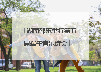 湖南邵东举行第五届端午音乐诗会
