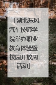 湖北东风汽车技师学院举办职业教育体验暨校园开放周活动