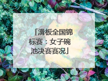 滑板全国锦标赛：女子碗池决赛赛况