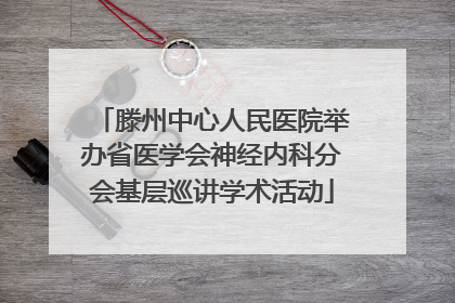 滕州中心人民医院举办省医学会神经内科分会基层巡讲学术活动