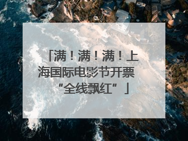 满！满！满！上海国际电影节开票“全线飘红”