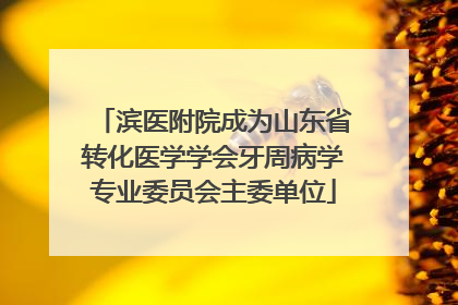 滨医附院成为山东省转化医学学会牙周病学专业委员会主委单位