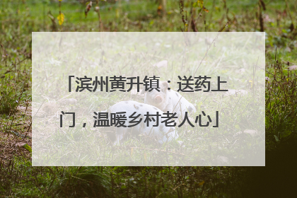 滨州黄升镇：送药上门，温暖乡村老人心