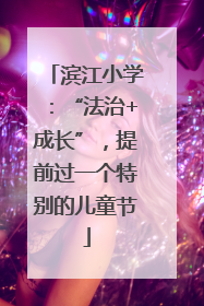 滨江小学：“法治+成长”，提前过一个特别的儿童节