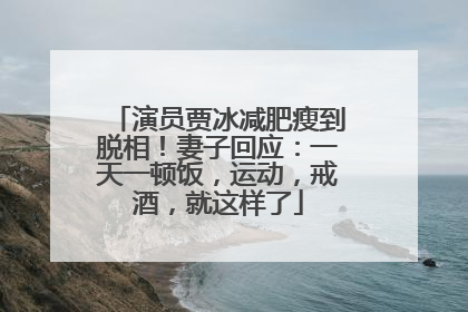 演员贾冰减肥瘦到脱相！妻子回应：一天一顿饭，运动，戒酒，就这样了