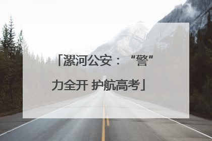 漯河公安：“警”力全开 护航高考