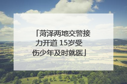 菏泽两地交警接力开道 15岁受伤少年及时就医