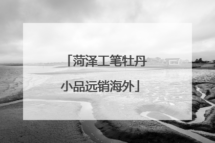 菏泽工笔牡丹小品远销海外