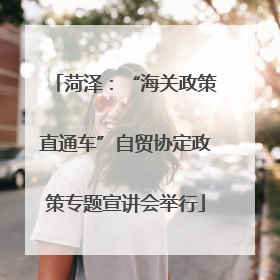 菏泽：“海关政策直通车”自贸协定政策专题宣讲会举行