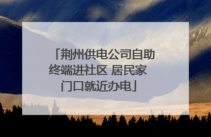 荆州供电公司自助终端进社区 居民家门口就近办电