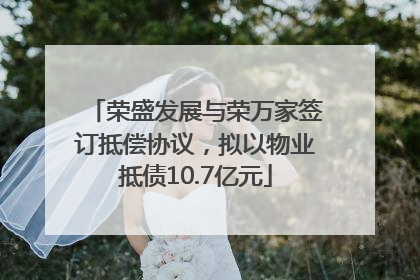 荣盛发展与荣万家签订抵偿协议，拟以物业抵债10.7亿元