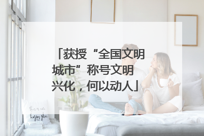 获授“全国文明城市”称号文明 兴化，何以动人