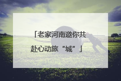 老家河南邀你共赴心动旅“城”