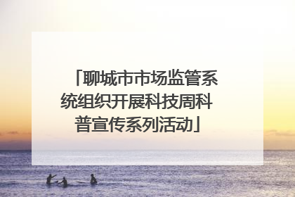 聊城市市场监管系统组织开展科技周科普宣传系列活动