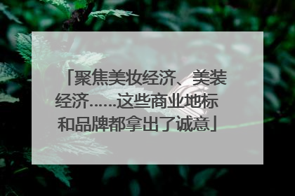 聚焦美妆经济、美装经济……这些商业地标和品牌都拿出了诚意