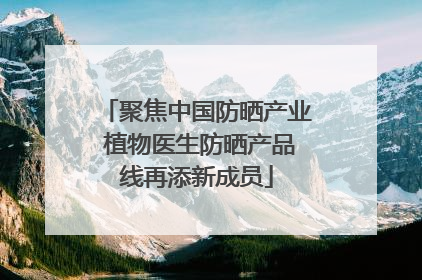 聚焦中国防晒产业 植物医生防晒产品线再添新成员