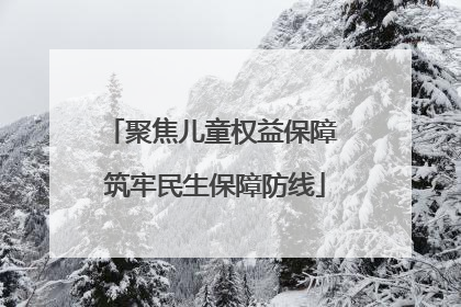 聚焦儿童权益保障 筑牢民生保障防线
