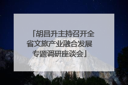 胡昌升主持召开全省文旅产业融合发展专题调研座谈会