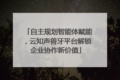 自主规划智能体赋能，云知声兽牙平台解锁企业协作新价值