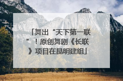 舞出“天下第一联”！原创舞剧《长联》项目在昆明建组