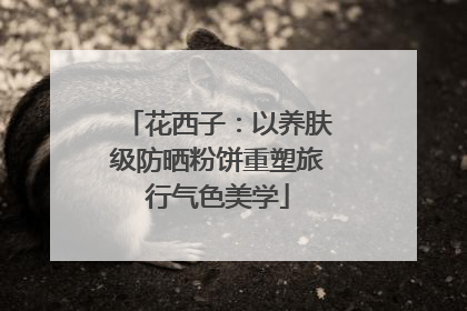 花西子：以养肤级防晒粉饼重塑旅行气色美学
