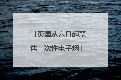 英国从六月起禁售一次性电子烟