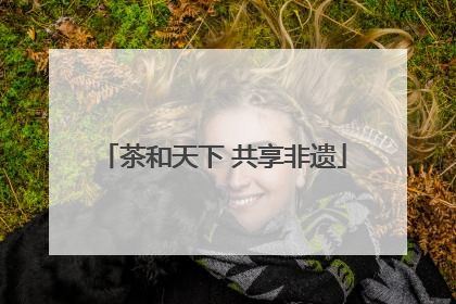 茶和天下 共享非遗