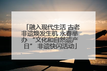 融入现代生活 古老非遗焕发生机 永春举办 “文化和自然遗产日” 非遗快闪活动