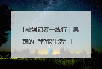 融媒记者一线行｜果蔬的“智能生活”
