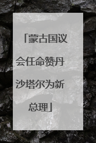 蒙古国议会任命赞丹沙塔尔为新总理
